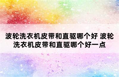 波轮洗衣机皮带和直驱哪个好 波轮洗衣机皮带和直驱哪个好一点